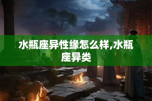 水瓶座异性缘怎么样,水瓶座异类