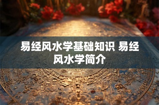 易经风水学基础知识 易经风水学简介