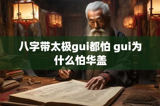 八字带太极gui都怕 gui为什么怕华盖