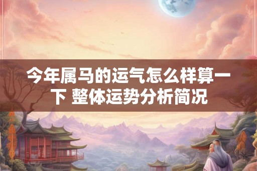 今年属马的运气怎么样算一下 整体运势分析简况 今年属马的运气怎么样算一下 整体运势分析简况