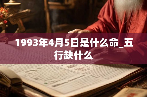 1993年4月5日是什么命_五行缺什么