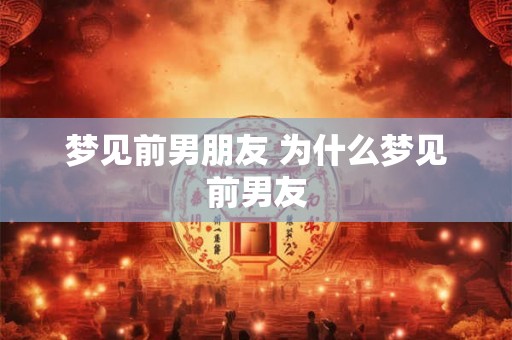 梦见前男朋友 为什么梦见前男友