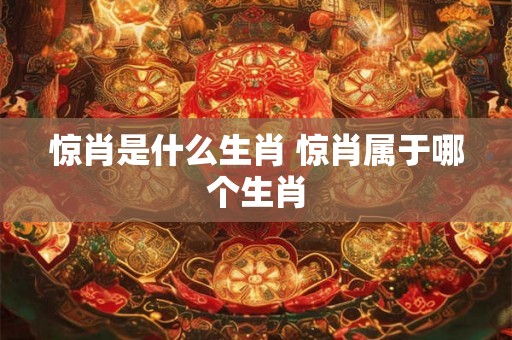 惊肖是什么生肖 惊肖属于哪个生肖