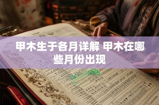 甲木生于各月详解 甲木在哪些月份出现