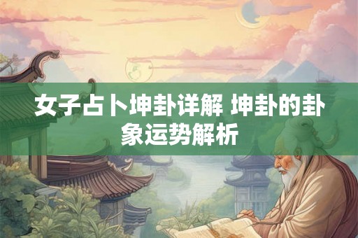 女子占卜坤卦详解 坤卦的卦象运势解析