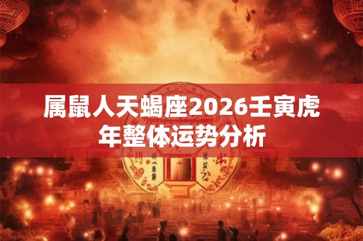 属鼠人天蝎座2026壬寅虎年整体运势分析