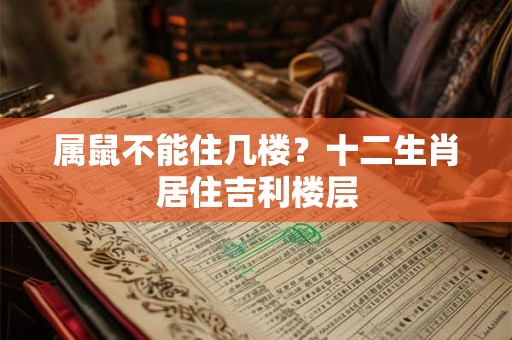 属鼠不能住几楼？十二生肖居住吉利楼层