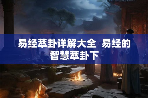 易经萃卦详解大全  易经的智慧萃卦下