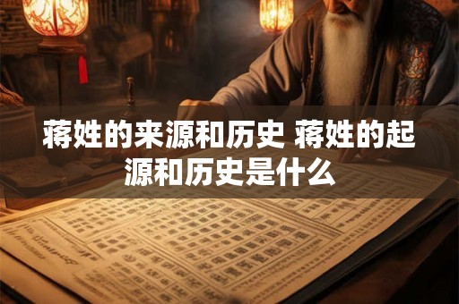 蒋姓的来源和历史 蒋姓的起源和历史是什么 蒋姓的来源和历史 蒋姓的起源和历史是什么