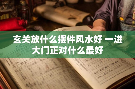 玄关放什么摆件风水好 一进大门正对什么最好