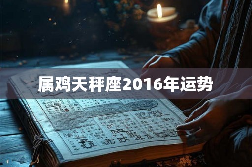 属鸡天秤座2016年运势