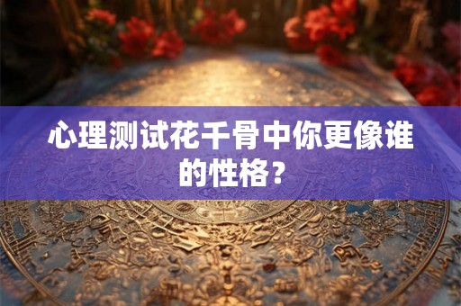 心理测试花千骨中你更像谁的性格？