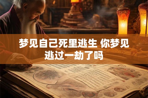 梦见自己死里逃生 你梦见逃过一劫了吗