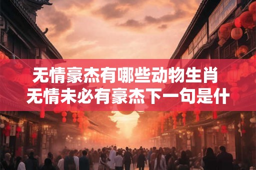 无情豪杰有哪些动物生肖 无情未必有豪杰下一句是什么