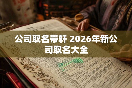 公司取名带轩 2026年新公司取名大全
