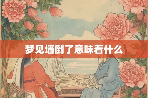 梦见墙倒了意味着什么