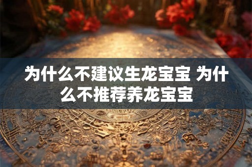 为什么不建议生龙宝宝 为什么不推荐养龙宝宝