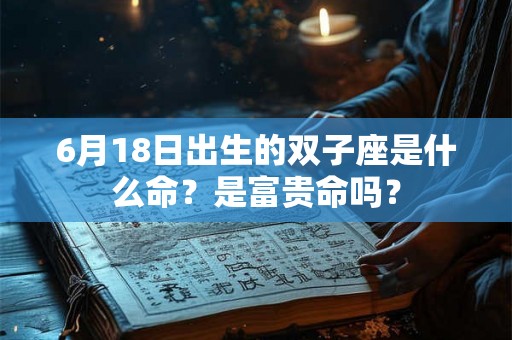 6月18日出生的双子座是什么命？是富贵命吗？