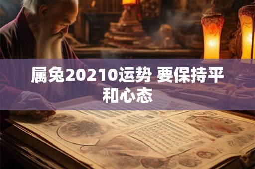 属兔20210运势 要保持平和心态 属兔20210运势 要保持平和心态