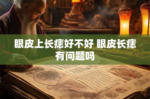 眼皮上长痣好不好 眼皮长痣有问题吗