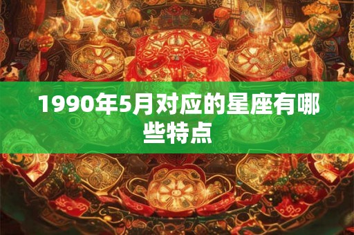 1990年5月对应的星座有哪些特点