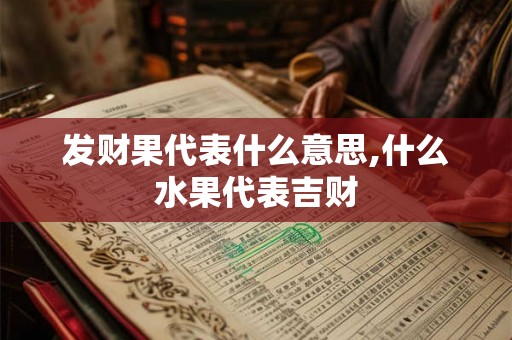 发财果代表什么意思,什么水果代表吉财 发财果代表什么意思,什么水果代表吉财