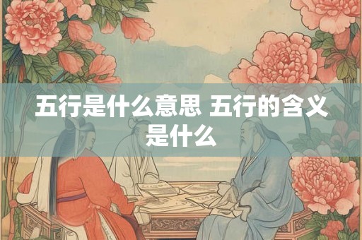 五行是什么意思 五行的含义是什么 五行是什么意思 五行的含义是什么