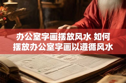 办公室字画摆放风水 如何摆放办公室字画以遵循风水学