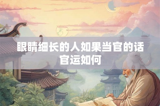眼睛细长的人如果当官的话官运如何