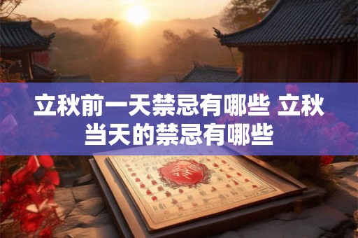 立秋前一天禁忌有哪些 立秋当天的禁忌有哪些 立秋前一天禁忌有哪些 立秋当天的禁忌有哪些