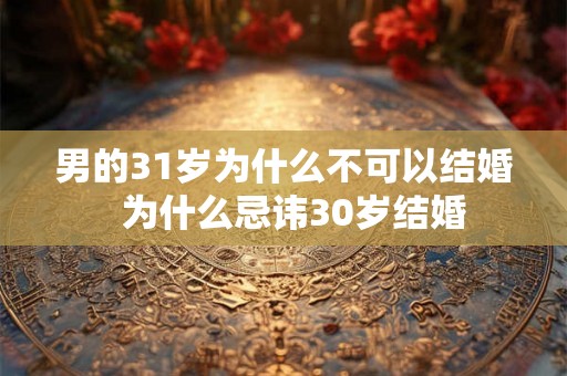 男的31岁为什么不可以结婚  为什么忌讳30岁结婚