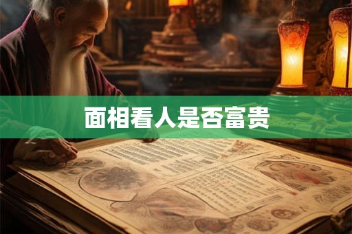 面相看人是否富贵 面相看人是否富贵