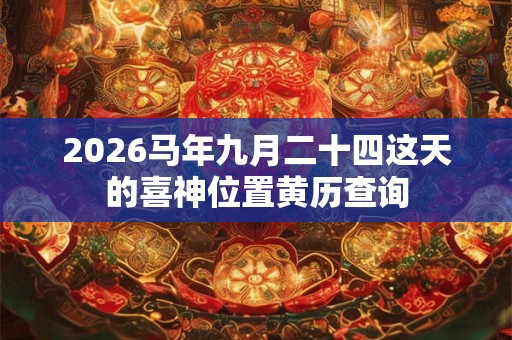 2026马年九月二十四这天的喜神位置黄历查询