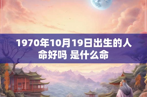 1970年10月19日出生的人命好吗 是什么命