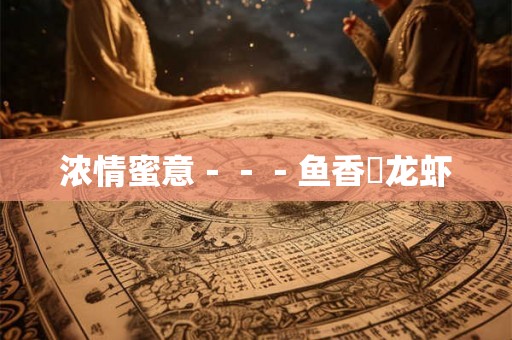 浓情蜜意---鱼香焗龙虾 浓情蜜意---鱼香焗龙虾