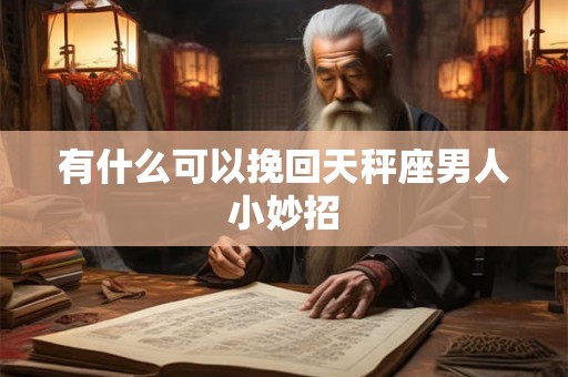 有什么可以挽回天秤座男人小妙招