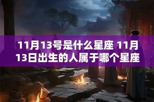 11月13号是什么星座 11月13日出生的人属于哪个星座