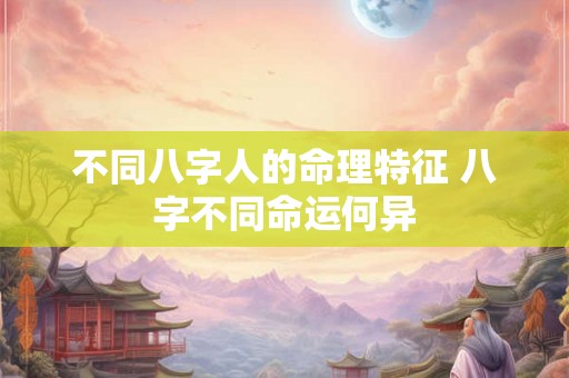 不同八字人的命理特征 八字不同命运何异