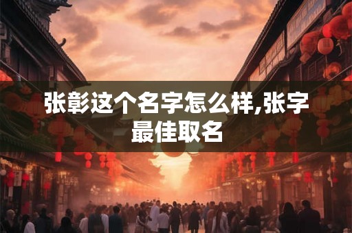 张彰这个名字怎么样,张字最佳取名