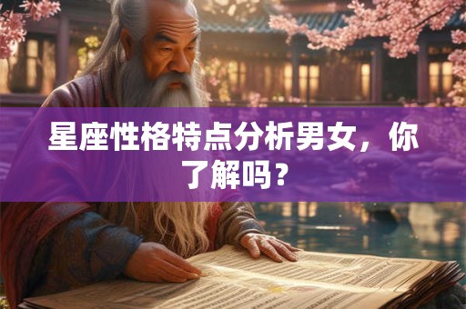 星座性格特点分析男女,你了解吗? 星座性格特点分析男女,你了解吗?