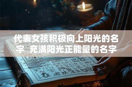 代表女孩积极向上阳光的名字  充满阳光正能量的名字
