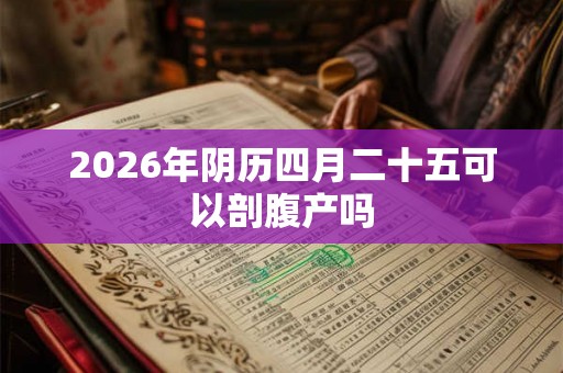 2026年阴历四月二十五可以剖腹产吗