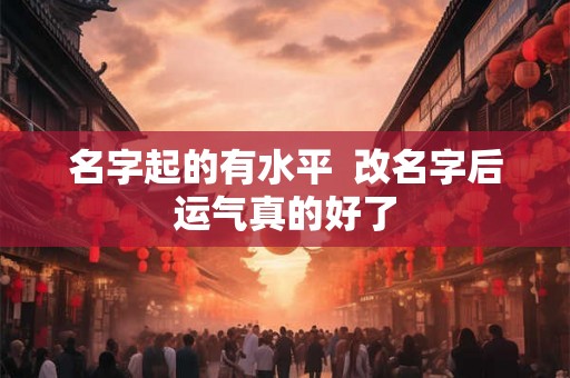 名字起的有水平  改名字后运气真的好了