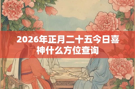 2026年正月二十五今日喜神什么方位查询