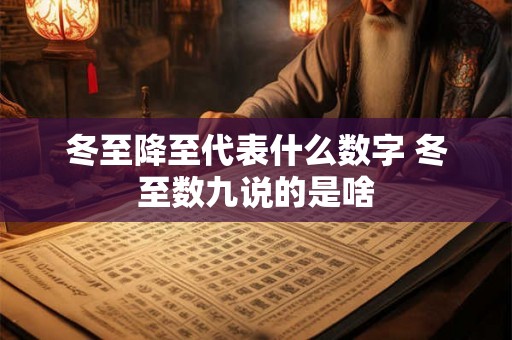 冬至降至代表什么数字 冬至数九说的是啥