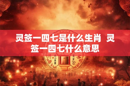灵签一四七是什么生肖 灵签一四七什么意思 灵签一四七是什么生肖 灵签一四七什么意思