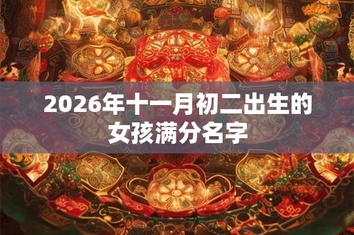 2026年十一月初二出生的女孩满分名字