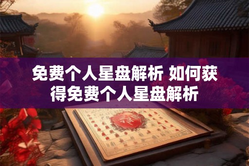 免费个人星盘解析 如何获得免费个人星盘解析