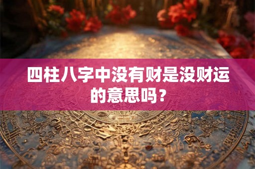 四柱八字中没有财是没财运的意思吗？