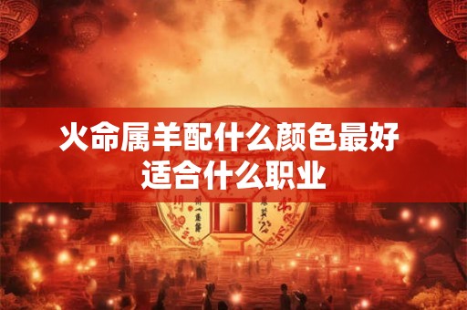 火命属羊配什么颜色最好 适合什么职业